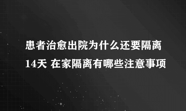 患者治愈出院为什么还要隔离14天 在家隔离有哪些注意事项