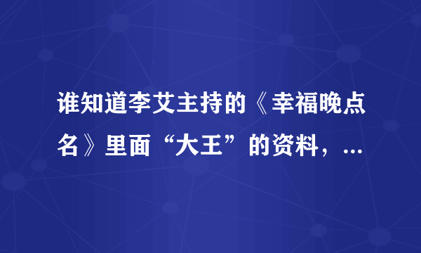 谁知道李艾主持的《幸福晚点名》里面“大王”的资料，我在网上都查不到，超喜欢她。