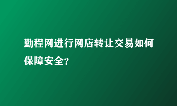 勤程网进行网店转让交易如何保障安全？