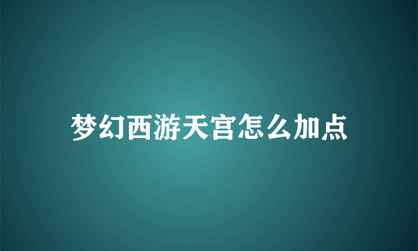 梦幻西游天宫怎么加点