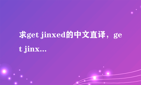 求get jinxed的中文直译，get jinxed应该怎么唱，求教