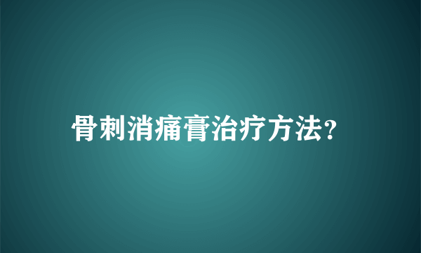 骨刺消痛膏治疗方法？