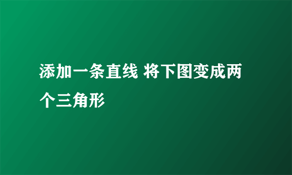 添加一条直线 将下图变成两个三角形