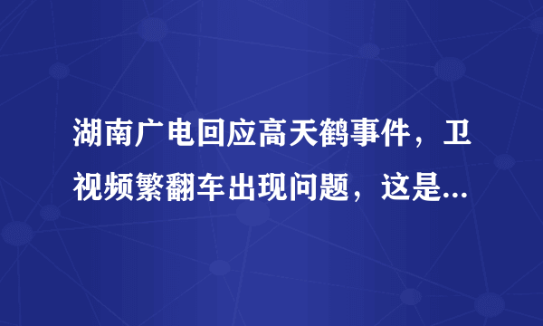 湖南广电回应高天鹤事件，卫视频繁翻车出现问题，这是怎么回事 - 飞外网