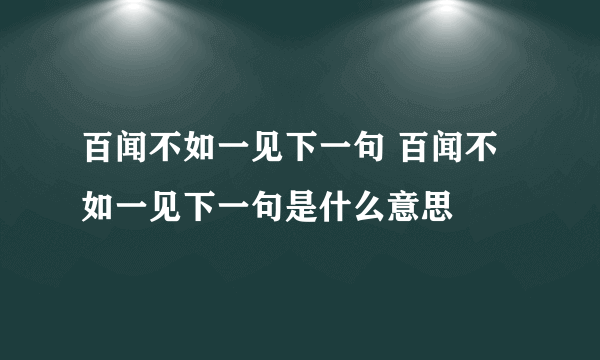 百闻不如一见下一句 百闻不如一见下一句是什么意思