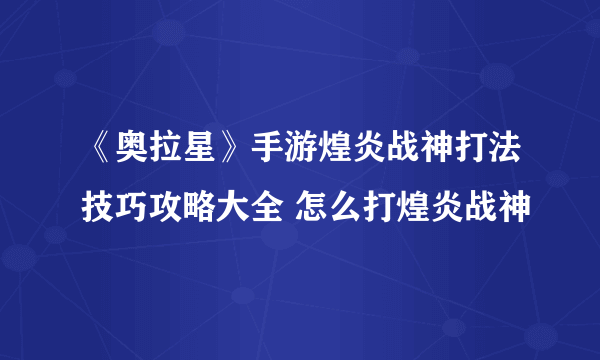 《奥拉星》手游煌炎战神打法技巧攻略大全 怎么打煌炎战神