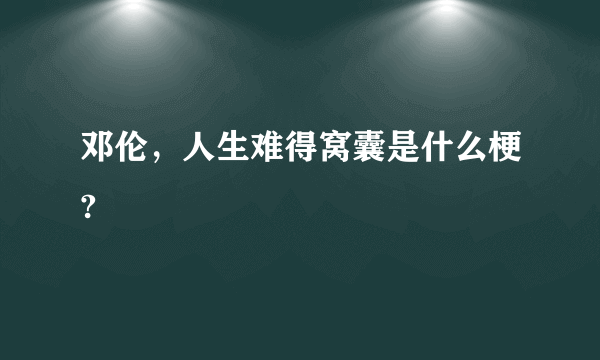 邓伦，人生难得窝囊是什么梗?