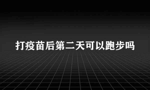 打疫苗后第二天可以跑步吗