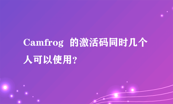 Camfrog  的激活码同时几个人可以使用？