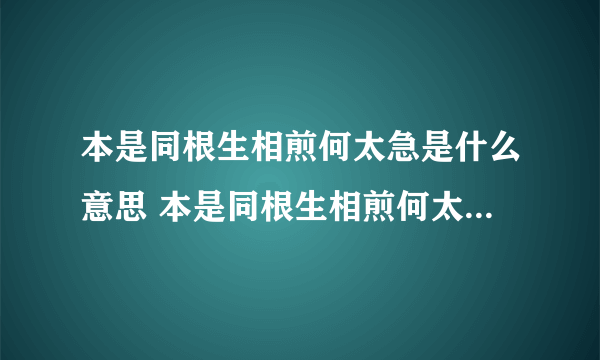 本是同根生相煎何太急是什么意思 本是同根生相煎何太急出自哪首诗