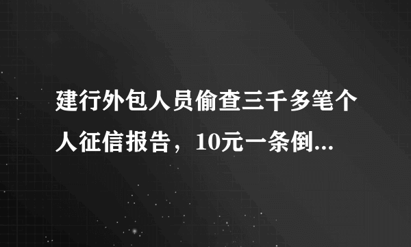 建行外包人员偷查三千多笔个人征信报告，10元一条倒卖，获缓刑！本年被判第二案