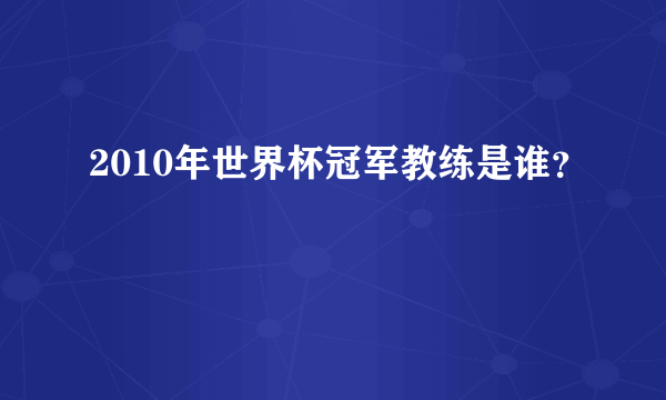 2010年世界杯冠军教练是谁？