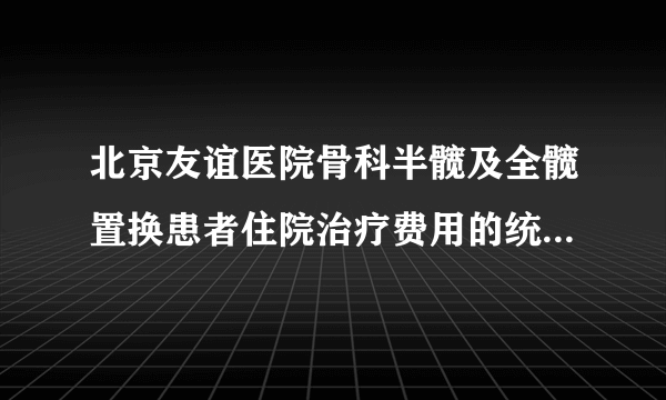 北京友谊医院骨科半髋及全髋置换患者住院治疗费用的统计和分析（2004-2008年)