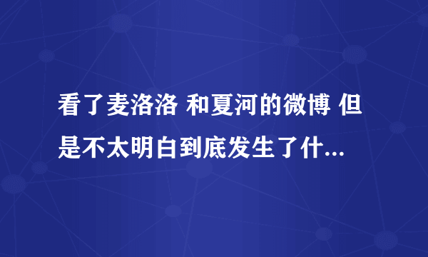 看了麦洛洛 和夏河的微博 但是不太明白到底发生了什么事。他们是 不是又分手了呢？