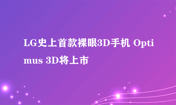 LG史上首款裸眼3D手机 Optimus 3D将上市