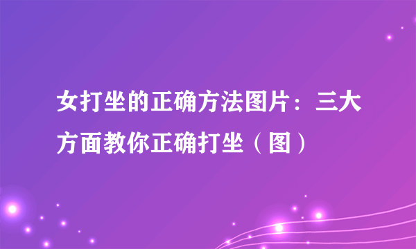 女打坐的正确方法图片：三大方面教你正确打坐（图）