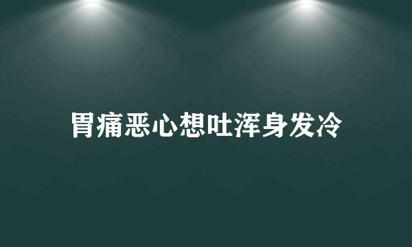 胃痛恶心想吐浑身发冷