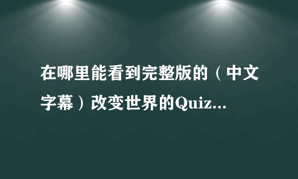 在哪里能看到完整版的（中文字幕）改变世界的Quiz 鹿晗和伯贤