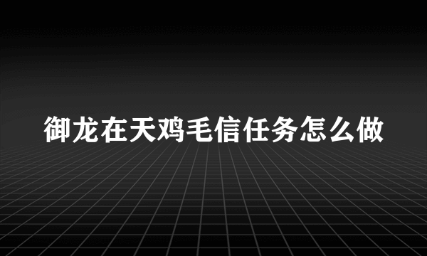 御龙在天鸡毛信任务怎么做