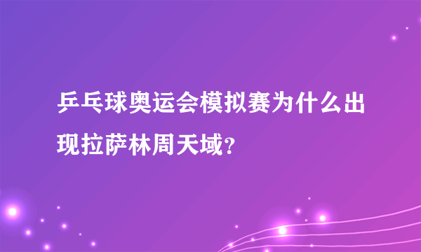 乒乓球奥运会模拟赛为什么出现拉萨林周天域？