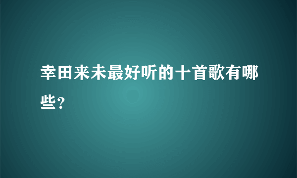 幸田来未最好听的十首歌有哪些？