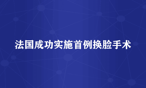 法国成功实施首例换脸手术