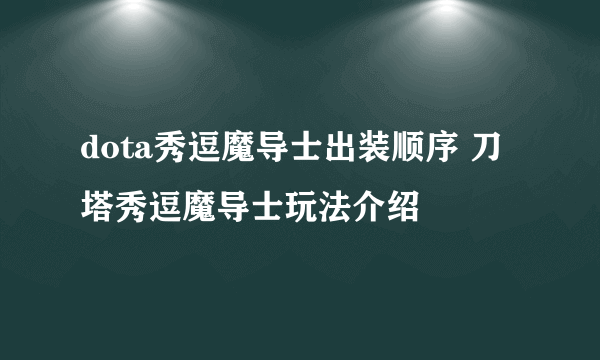 dota秀逗魔导士出装顺序 刀塔秀逗魔导士玩法介绍