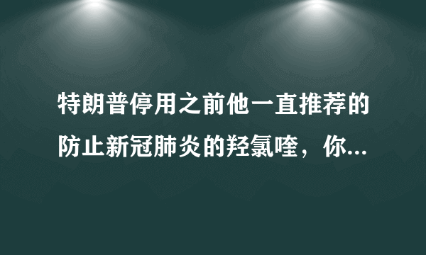 特朗普停用之前他一直推荐的防止新冠肺炎的羟氯喹，你怎么看？