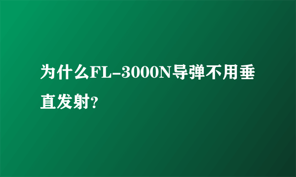 为什么FL-3000N导弹不用垂直发射？