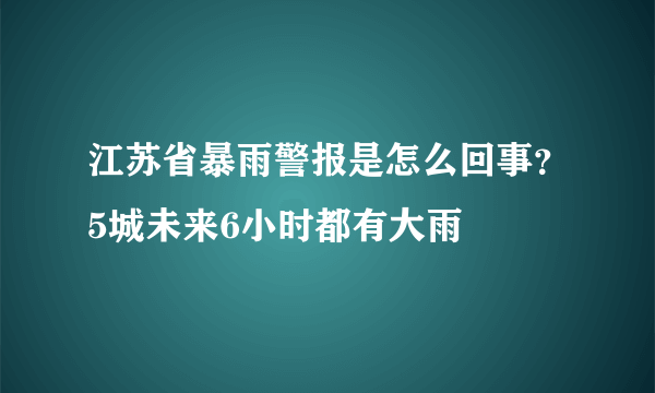 江苏省暴雨警报是怎么回事？5城未来6小时都有大雨