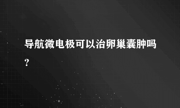 导航微电极可以治卵巢囊肿吗？