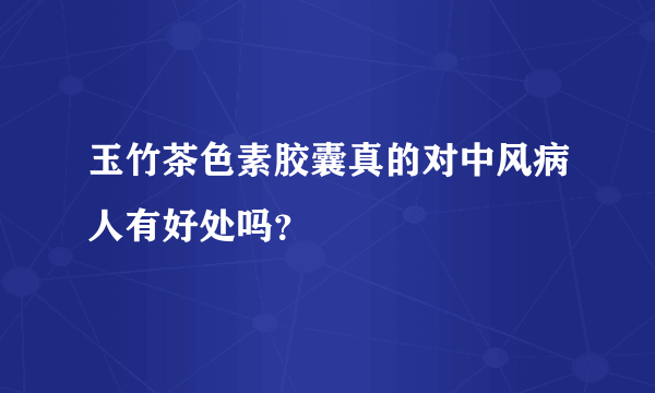 玉竹茶色素胶囊真的对中风病人有好处吗？