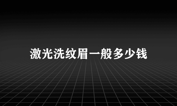 激光洗纹眉一般多少钱