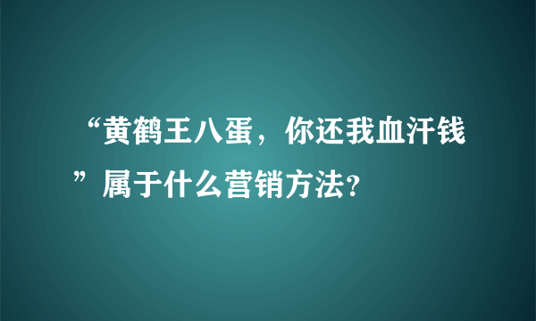 “黄鹤王八蛋，你还我血汗钱”属于什么营销方法？