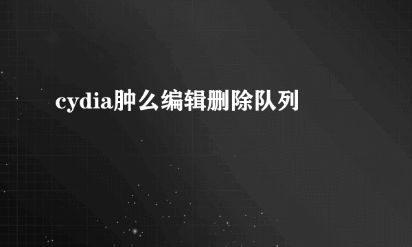 cydia肿么编辑删除队列