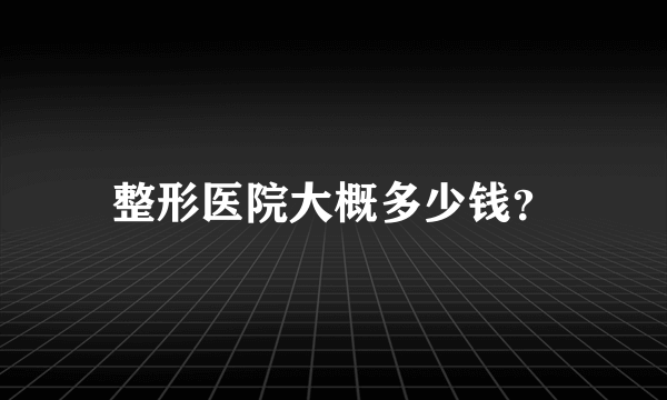 整形医院大概多少钱？