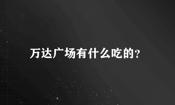 万达广场有什么吃的？