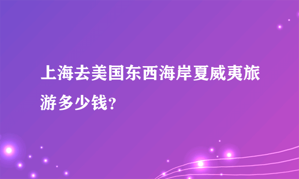 上海去美国东西海岸夏威夷旅游多少钱？