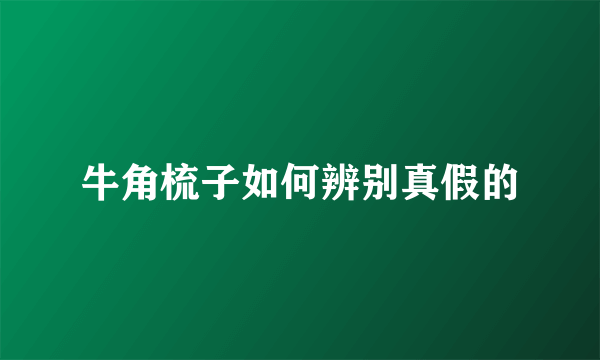 牛角梳子如何辨别真假的