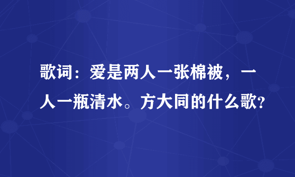 歌词：爱是两人一张棉被，一人一瓶清水。方大同的什么歌？