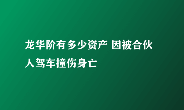 龙华阶有多少资产 因被合伙人驾车撞伤身亡