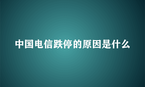 中国电信跌停的原因是什么