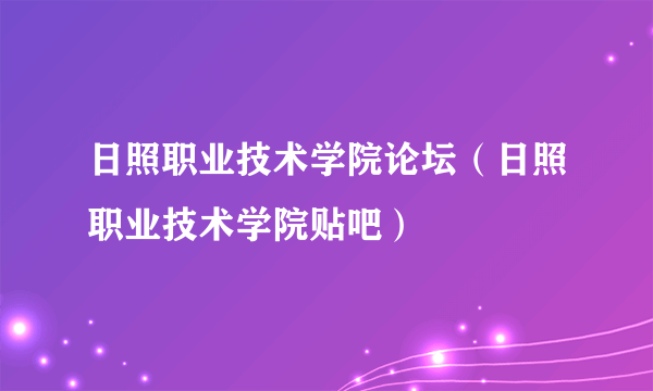 日照职业技术学院论坛（日照职业技术学院贴吧）