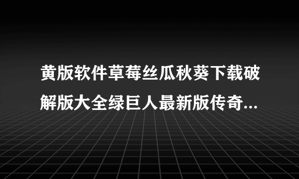 黄版软件草莓丝瓜秋葵下载破解版大全绿巨人最新版传奇作品的开场主题，我感到非常荣幸。