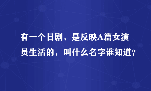 有一个日剧，是反映A篇女演员生活的，叫什么名字谁知道？