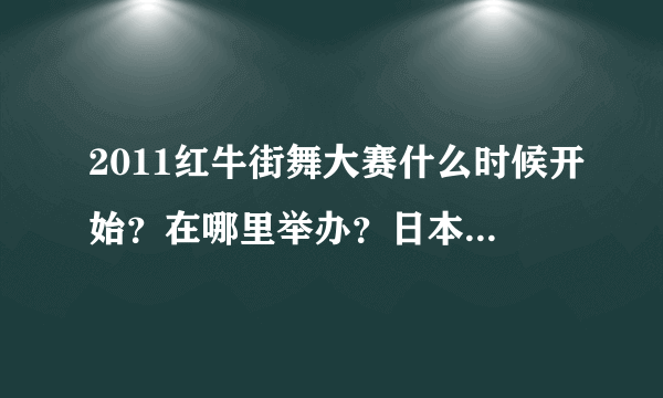 2011红牛街舞大赛什么时候开始？在哪里举办？日本的taisuke入围了吗？