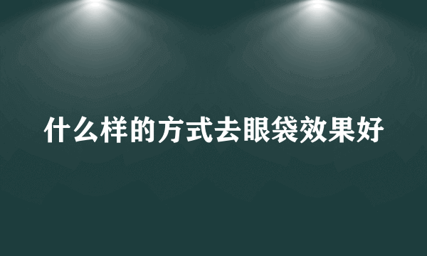 什么样的方式去眼袋效果好