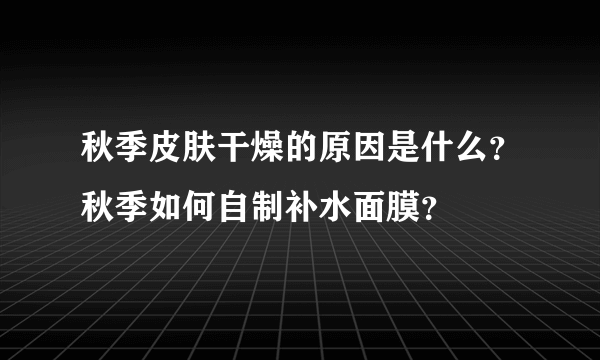 秋季皮肤干燥的原因是什么？秋季如何自制补水面膜？