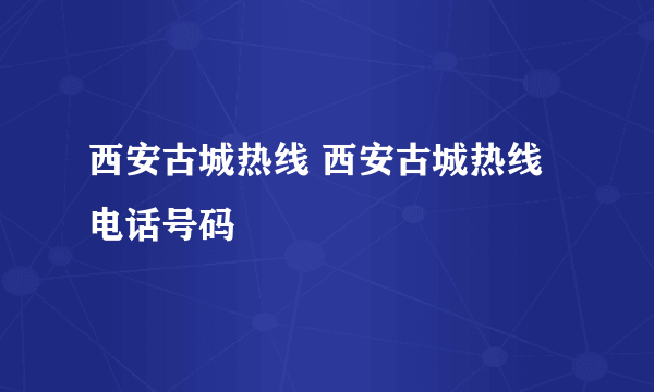 西安古城热线 西安古城热线电话号码