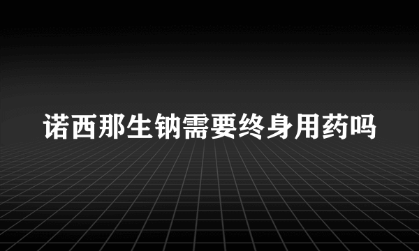 诺西那生钠需要终身用药吗